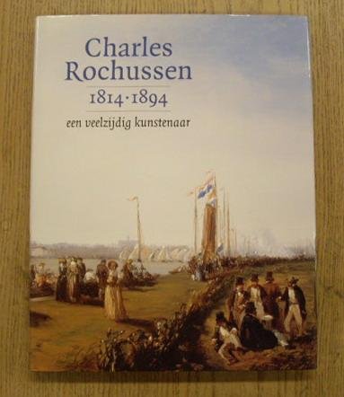 ROCHUSSEN, CHARLES - MARLITE HALBERTSMA. - Charles Rochussen 1814-1894. Een veelzijdig kunstenaar. [Hardcover] isbn 9789040099939