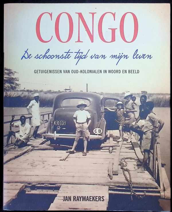 Jan Raymaekers - Congo de schoonste tijd van mijn leven Getuigenissen van oud-kolonialen in woord en beeld