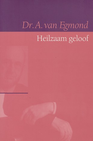 Egmond, Dr. A. van - Heilzaam geloof. Verzamelde artikelen.