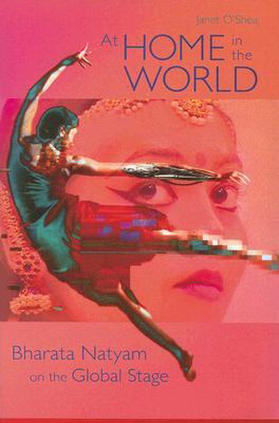 O'Shea, Janet. - At home in the world : Bharata Natyam on the global stage.