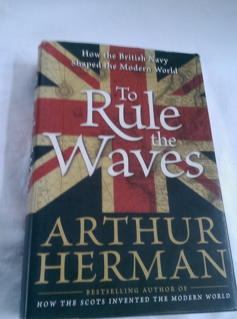 Herman, Arthur - To Rule the Waves / How the British Navy Shaped the Modern World
