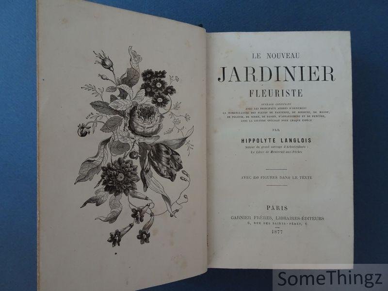 Langlois, Hippolyte - Le nouveau jardinier fleuriste. Ouvrage contenant avec les principaux arbres d'ornement, la nomenclature des fleurs de parterre, de bordure, de massif, de pelouse, de serre, de bassin, d'appartement et de fenêtre, avec la culture spéciale pour...