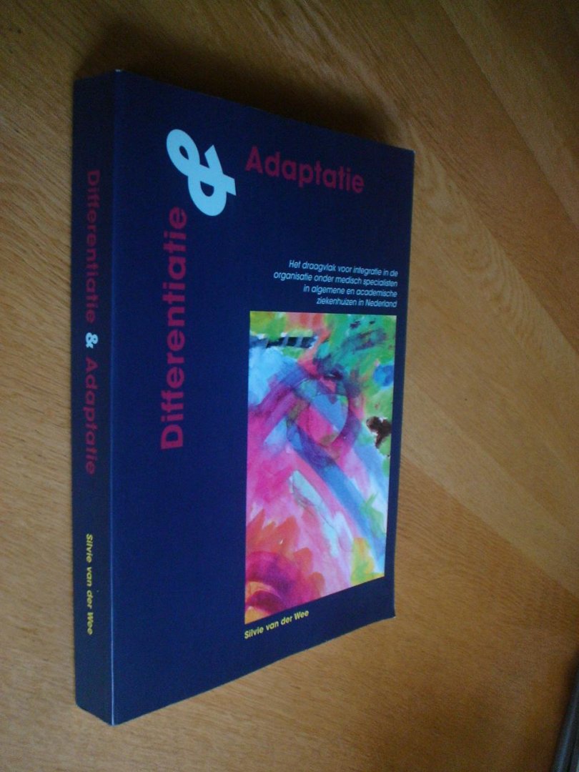 Silvia / Silvie Cornelia Clemens Maria van der Wee - Differentiatie & adaptatie; het draagvlak voor integratie in de organisatie onder medisch specialisten in algemene en academische ziekenhuizen in Nederland