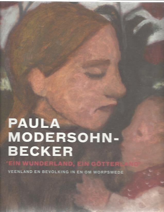 MODERSOHN-BECKER - Ron MANHEIM - Paula Modersohn-Becker 'ein Wunderland, ein Götterland'. Veenland en bevolking in en om Worpswede.