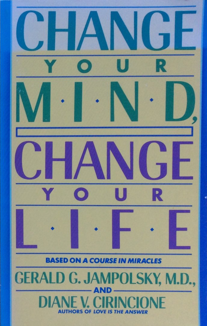 Jampolsky, Gerald G. and Diane V. Cirincione - Change your mind, change your life; concepts in attitudinal healing (based on A course in miracles)