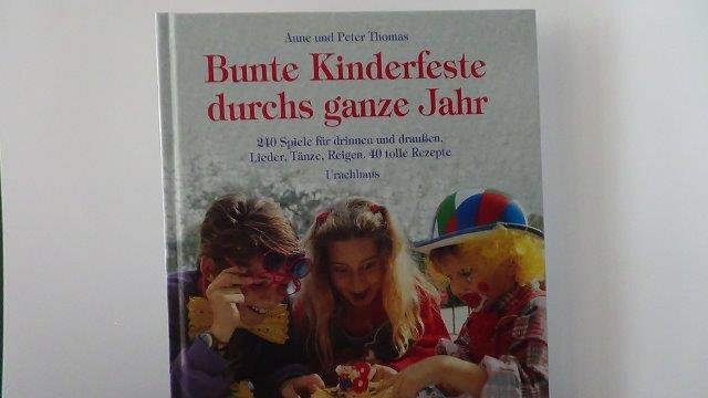 Thomas, Anne u. Peter - Bunte Kinderfeste durchs ganze Jahr. 240 Spiele für drinnen und draussen.