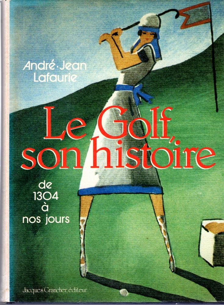 Lafaurie, André-Jean - Le Golf, son histoire de 1304 à nos jours