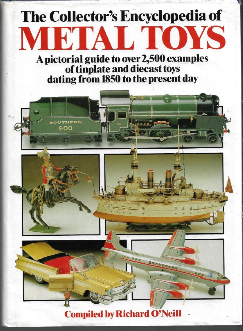 O'Neill, Richard - Collectors Encyclopedia of Metal Toys A Pictorial Guide to Over 2,500 Examples of Tinplate and Diecast Toys Dating from 1850 to the Present Day