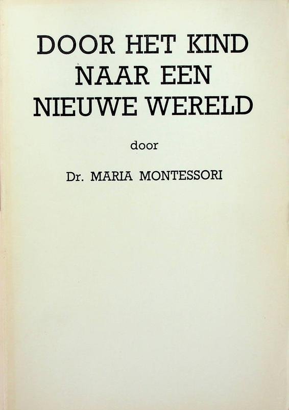 Montessori, Maria - Door het kind naar een nieuwe wereld