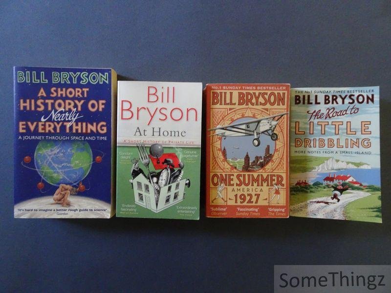 Bill Bryson. - A short history of nearly everything. A journey through space and time. / At home. A short history of private life. / One summer: America 1927 / The road to little dribbling. More notes from a small island.