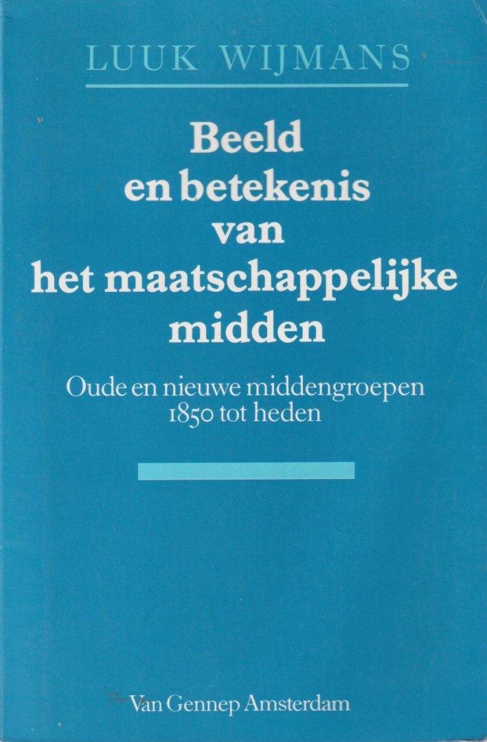 Wijmans, Lucas Laurens - Beeld en betekenis van het maatschappelijke midden: Oude en nieuwe middengroepen 1850 tot heden