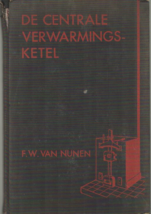 Nunen, F.W. van - De centrale-verwarmingsketel. Stooktechnische gegevens van diverse ketel-types, automatische kolenstokers en oliebranders...