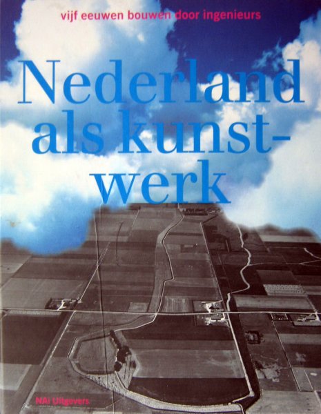 Lauwen, Toon - Nederland als kunstwerk | Vijf eeuwen bouwen door ingenieurs