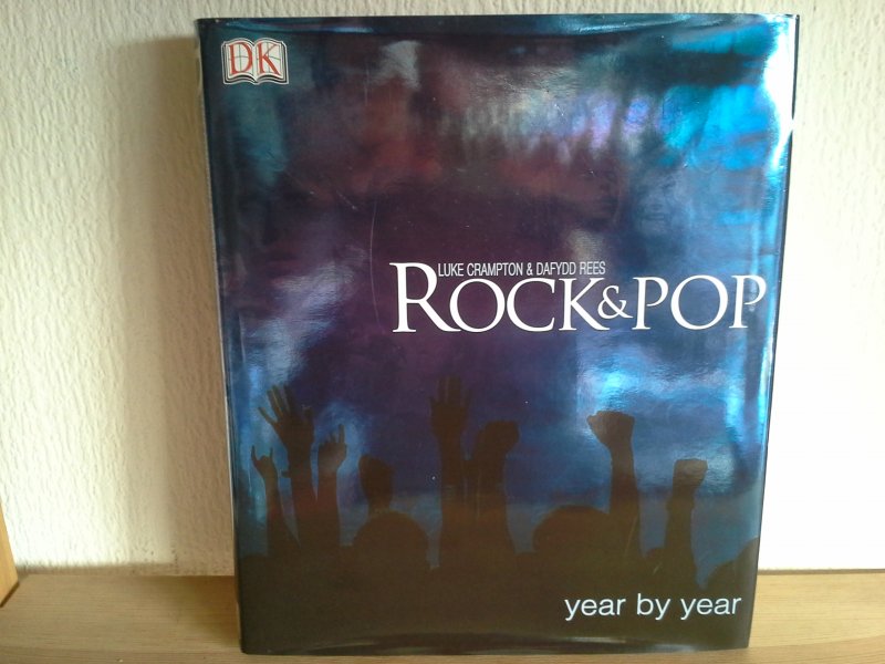 LUKE CRAMPTON & DAFYDD REES - ROCK & POP ,YEAR BY YEAR ,THE ULTIMATE REPLAY OF THE ROCK AND POP REVOLUTION ,EVERY BAND FROM DOORS TO THE CORRS ,EVERY ARTIST FROM ELVIS TO EMINEM