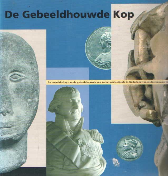 Kamerbeek, Liesbeth (red.) - De gebeeldhouwde kop: de ontwikkeling van de gebeeldhouwde kop en het portretbeeld in Nederland van Middeleeuwen tot heden