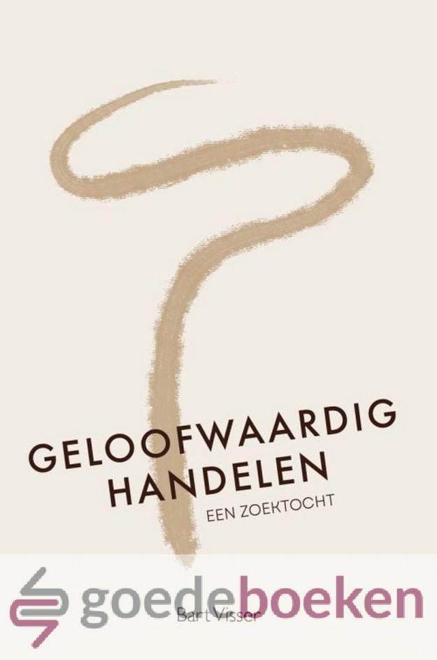 Visser, Bart - Geloofwaardig handelen *nieuw* --- Een zoektocht