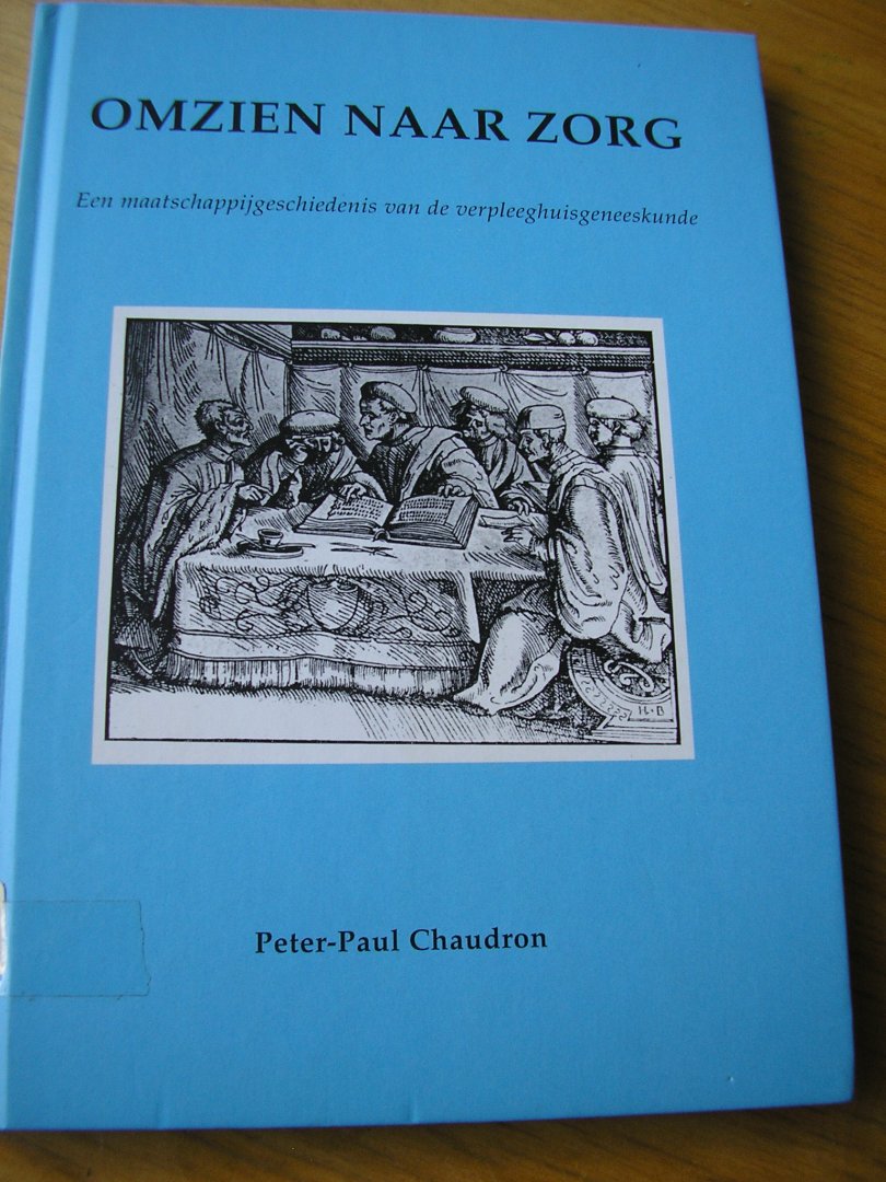 Chaudron, P.D.A. - Omzien naar zorg (Een maatschappijgeschiedenis van de verpleeghuiskunde)