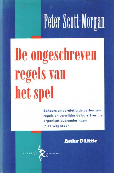 Scott-Morgan, Peter - De ongeschreven regels van het spel - Beheers en vernietig de verborgen regels en verwijder de barrières die organisatieveranderingen in de weg staan
