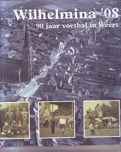 Deben, Maikel / Pleunis, Cor - "Wilhelmina '08; 90 jaar voetbal in Weert"