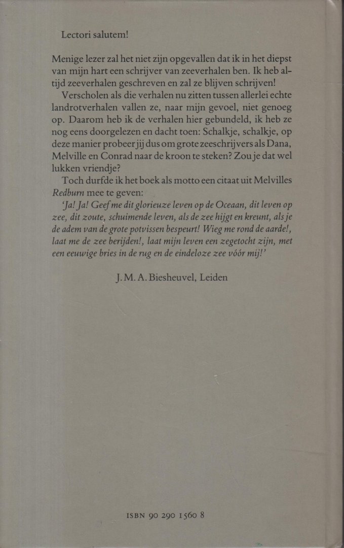 Biesheuvel (Schiedam 23 mei 1939 - Leiden 30 juli 2020), Jacob Martinus Arend (Maarten) - Zeeverhalen - Biesheuvels verhalen zijn veelal autobiografisch van inslag. Hij schrijft zowel over zijn ervaringen als matroos op koopvaardijschepen, over zijn depressies en zijn verblijf in van wat hij unferfroren het gekkenhuis noemt.