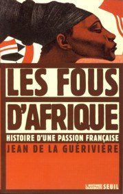 GUÉRIVIERE, JEAN DE LA - Les fous d'Afrique. Histoire d'une passion française