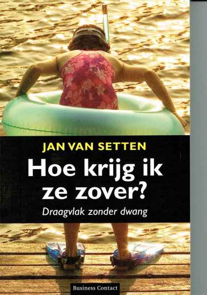 Setten, Jan van - Hoe krijg ik ze zover? / draagvlak zonder dwang