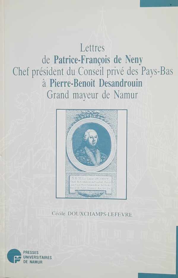DOUXCHAMPS-LEFEVRE Cécile - Lettres de Patrice-François de Neny, Chef président du Conseil privé des Pays-Bas à Pierre-Benoît Desandrouin, Grand mayeur de Namur