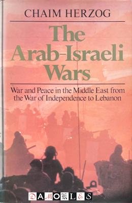 Chaim Herzog - The Arab-Israeli Wars. War and Peace in the Middle East from the War of Independance to Lebanon
