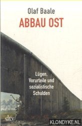 Baale, Olaf - Abbau Ost. Lügen, Vorurteile und sozialistische Schulden