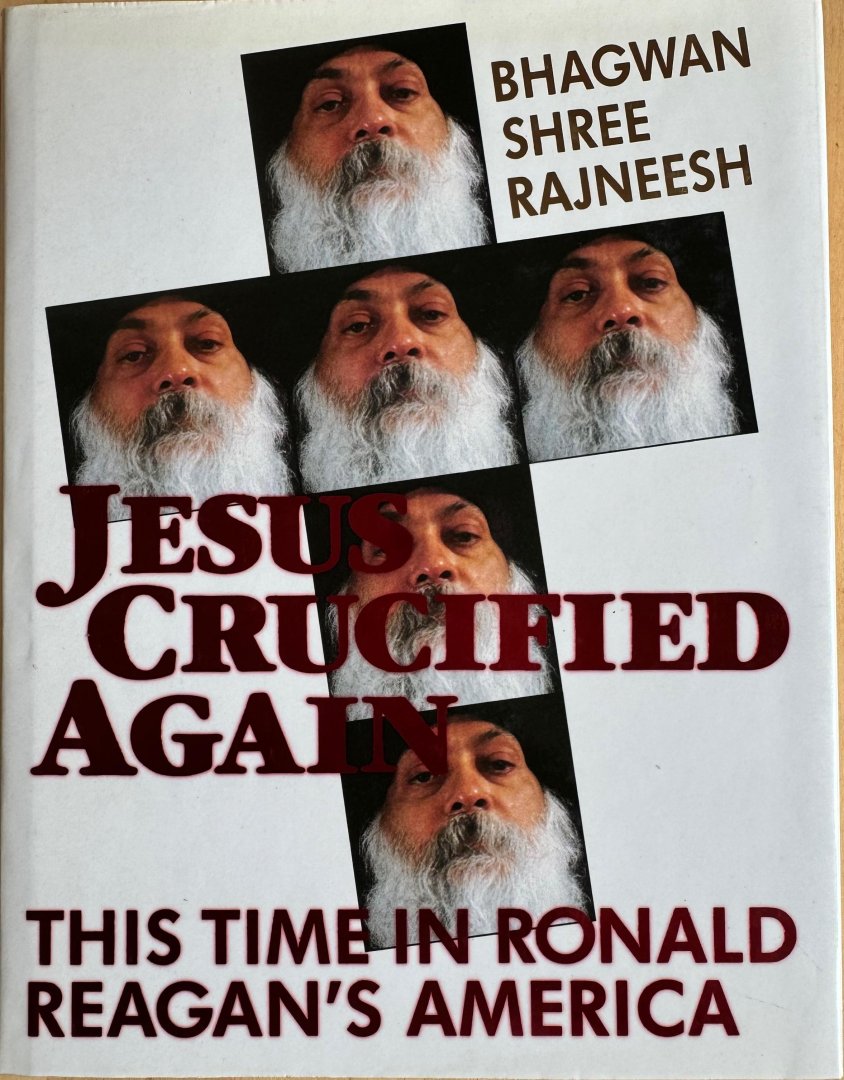 Rajneesh, Bhagwan Shree (Osho) - JESUS CRUCIFIED AGAIN. This time in Ronald Reagan's America.