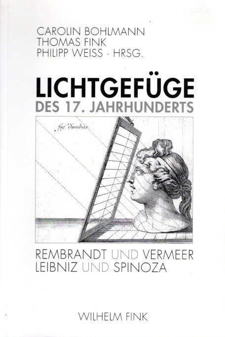 BOHLMANN, Carolin, Thomas FINK & Philipp WEISS [Hrsg.] - Lichtgefüge des 17. Jahrhunderts, Rmbrandt und Vermeer - Leibniz und Spinoza.
