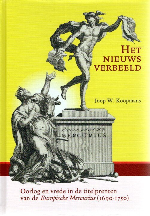 KOOPMANS, Joop W. - Het nieuws verbeeld - Oorlog en vrede in de titelprenten van de Europische Mercurius (1690-1750).