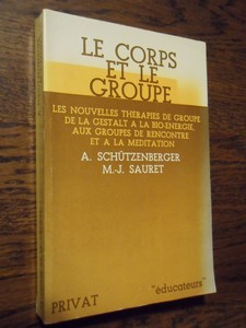 Schützenberger, A.; Sauret, M.-J. - Le Corps et le groupe - les nouvelles thérapies de groupe, de la Gestalt à la bio-énergie, aux groupes de rencontre et à la Méditation