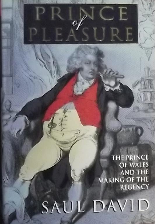 David, Saul. - Prince of Pleasure. The prince of Wales and the making of the regency.