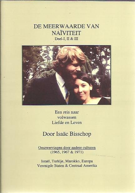 BISSCHOP, Isaäc - De meerwaarde van naïviteit Deel-I, II & III. Een reis naar volwassen Liefde en Leven door Isaäc Bisschop. Omzwervingen door andere culturen (1965, 1967 & 1971) - Israël, Turkije, Marokko, Europa, Verenigde Staten & Centraal Amerika.