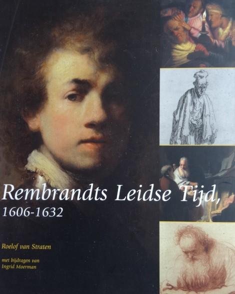 Straten, Roelof van. /  Ingrid Moerman. - Rembrandts Leidse Tijd  -   1606 - 1632.     -   (Rembrandt)