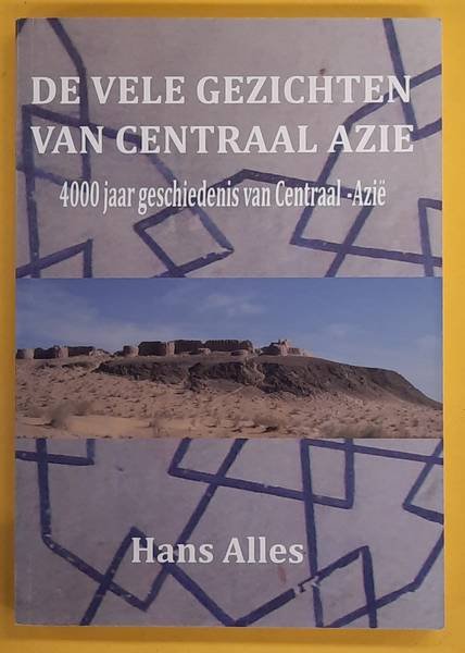 ALLES, HANS. - De vele gezichten van Centraal-Azië, 4000 jaar geschiedenis van Centraal-Azië