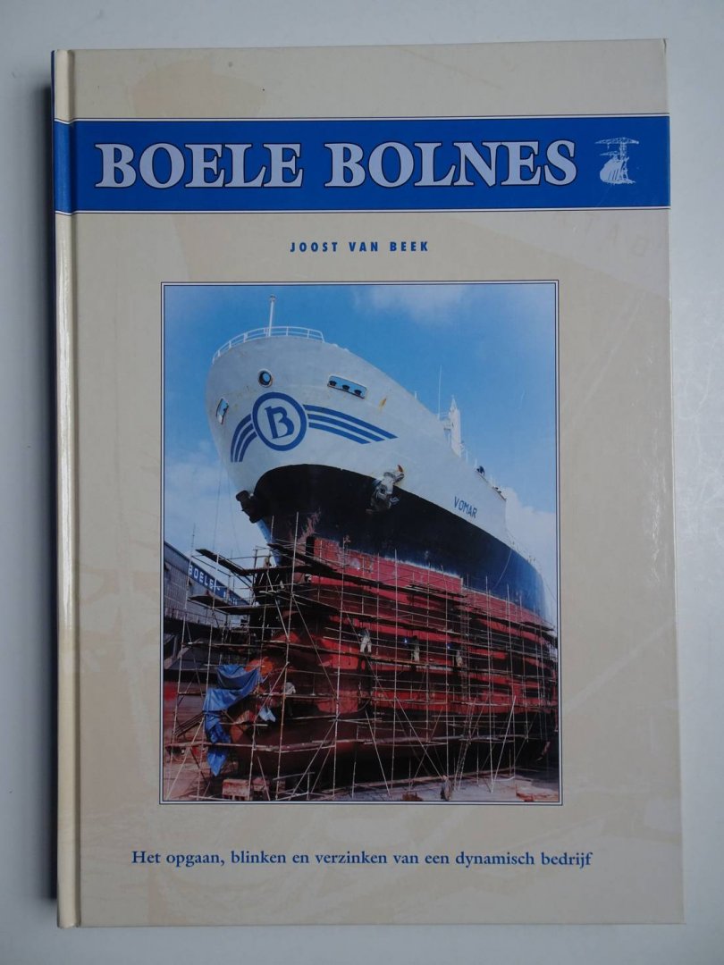 Beek, Joost van. - Boele Bolnes. Het opgaan, blinken en verzinken van een dynamisch bedrijf.