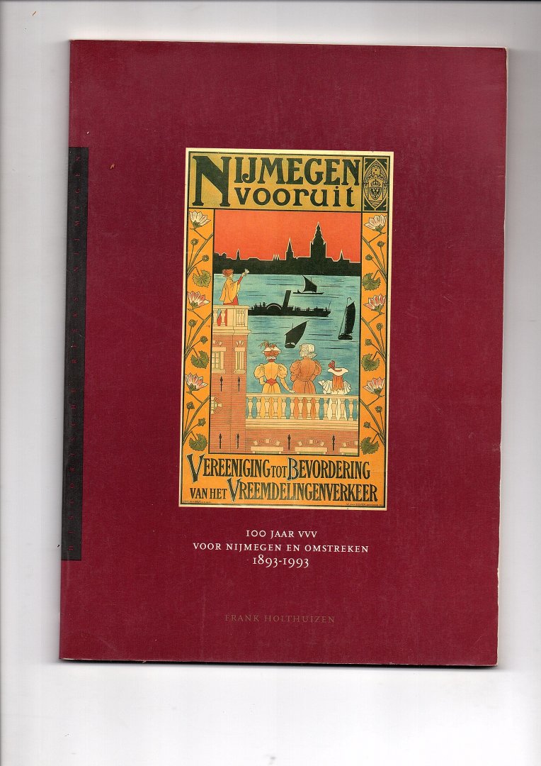 Holthuizen, Frank - Nijmegen vooruit. Honderd jaar VVV voor Nijmegen en omstreken 1893-1993.