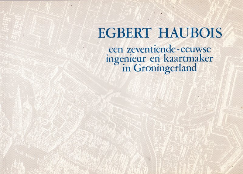 Veen, W.K. van der. - Egbert Haubois. Bijdrage tot de kennis van leven en bedrijf van een zeventiende-eeuwse ingenieur en kaartmaker in Groningerland.