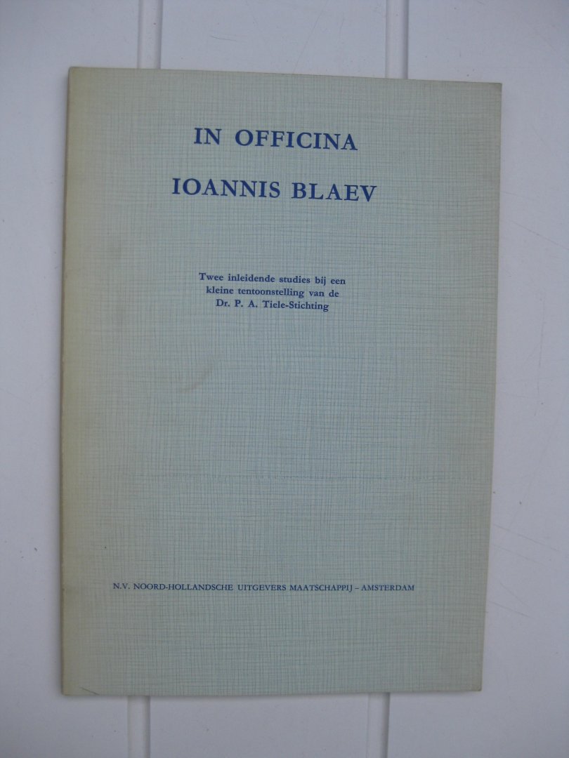 Fontaine Verwey, H. de la en Hellinga, W. Gs - In Officina Joannis Blaeu. Twee inleidende studies bij een kleine tentoonstelling van de Dr. P.A. Tiele-Stichting.