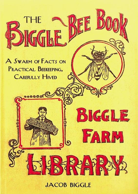 Biggle, Jacob - The Biggle Bee Book. A Swarm of Facts on Practical Beekeeping, Carefully Hived