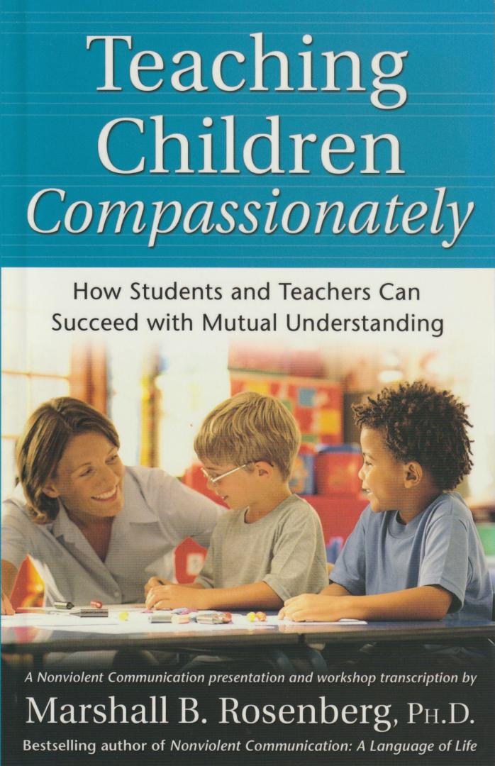 Rosenberg, Marshall B., PhD - Teaching Children Compassionately. How Students and Teachers Can Succeed with Mutual Understanding