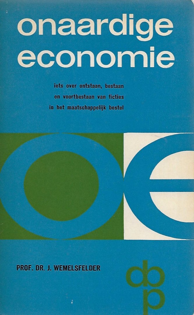 Wemelsfelder, prof. dr. J. - Onaardige economie, iets over ontstaan, bestaan en voortbestaan van ficties in het maatschappelijk bestel