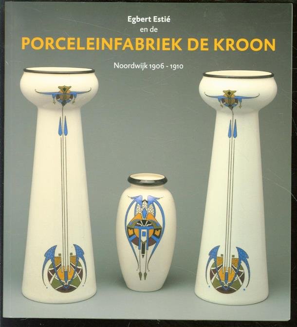 Egbert Estié, Museum het Catharina Gasthuis (Gouda, Pays-Bas). - Porceleinfabriek de Kroon : Noordwijk 1906-1910