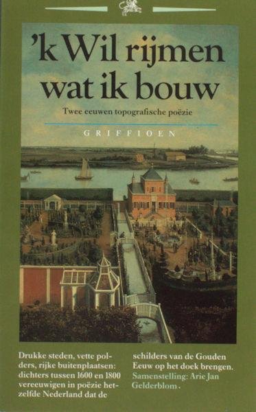 Gelderblom, Arie Jan. - 'k Wil rijmen wat ik bouw. Ttwee eeuwen topografische poezie.