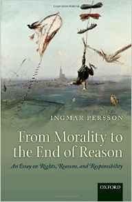 Persson, Ingmar. - From morality to the end of reason : an essay on rights, reasons, and responsibility.