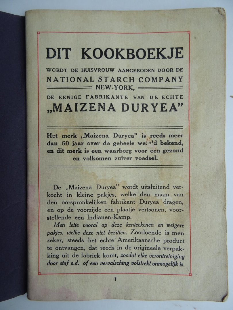Redactie. (Voorwoord van Martine Wittop Koning). - Maizena Duryea. Dit Kookboekje wordt de huisvrouw aangeboden door de NATIONAL STARCH COMPANY. De eenige fabrikante van de echte "MAIZENA DURYEA.