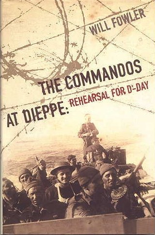 Fowler, Will - The Commandos at Dieppe. Rehearsal for D-Day. Operation Cauldron, No 4 Commando attack on the Hess Battery August 19th, 1942.