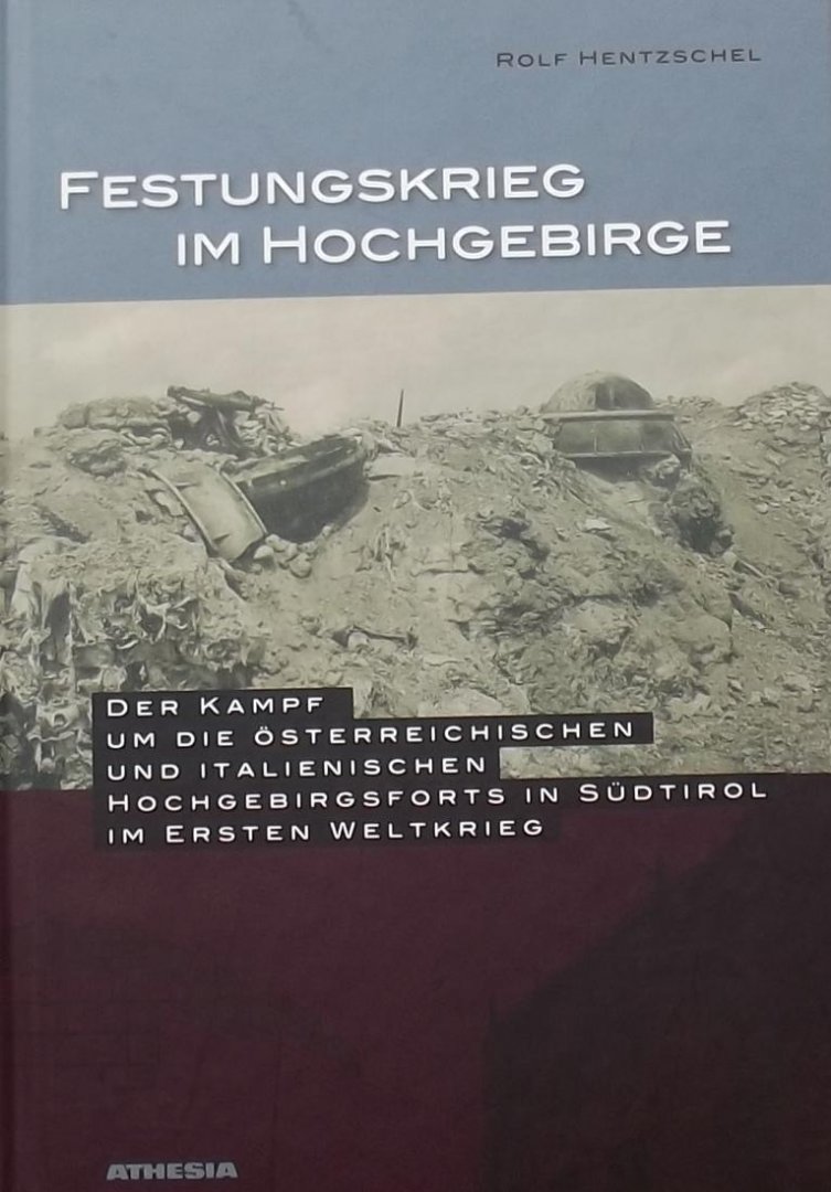 Hentzschel, Rolf. - Festungskrieg im Hochgebirge / Der Kampf um die österreichischen und italienischen Hochgebirgsforts in Südtirol im 1. Weltkrieg